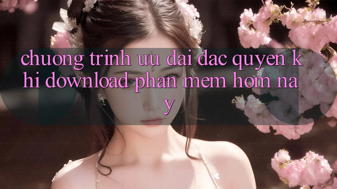 Chương Trình Ưu đãi Đặc Quyền Khi Download Phần mềm Hôm Nay Chương Trình Ưu đãi Đặc Quyền Khi Download Phần mềm Hôm Nay