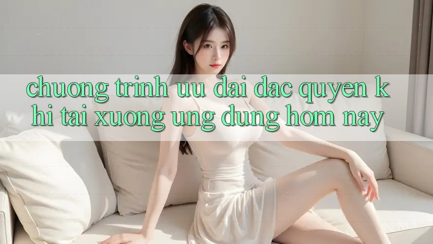 Chương Trình Ưu đãi Đặc Quyền Khi Tải xuống Ứng dụng Hôm Nay Chương Trình Ưu đãi Đặc Quyền Khi Tải xuống Ứng dụng Hôm Nay