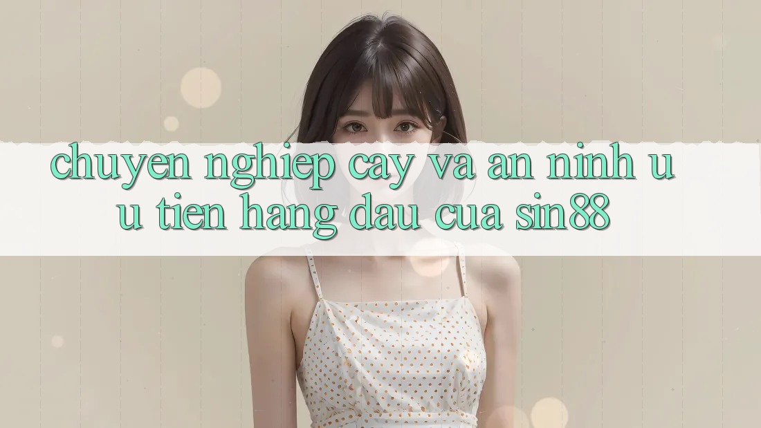 Chuyên nghiệp cậy và An ninh: Ưu Tiên Hàng Đầu Của Sin88 Chuyên nghiệp cậy và An ninh: Ưu Tiên Hàng Đầu Của Sin88