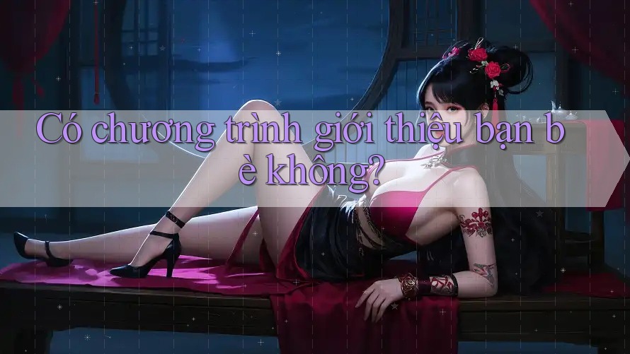 Có chương trình giới thiệu bạn bè không? Có chương trình giới thiệu bạn bè không?