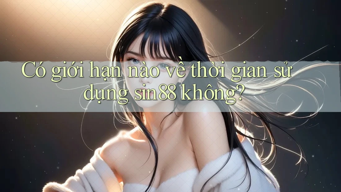 Có giới hạn nào về thời gian sử dụng sin88 không? Có giới hạn nào về thời gian sử dụng sin88 không?