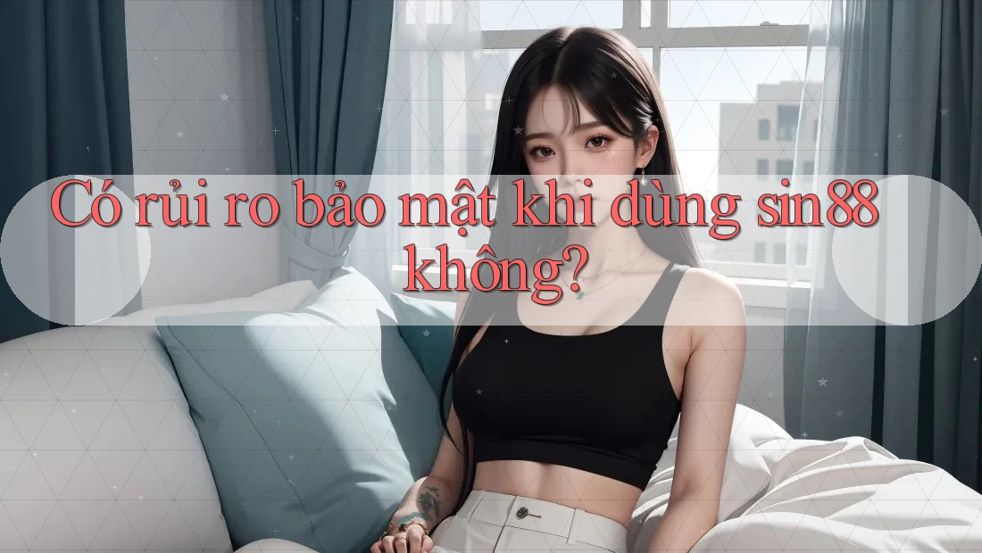 Có rủi ro bảo mật khi dùng sin88 không? Có rủi ro bảo mật khi dùng sin88 không?
