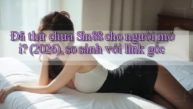 Đã thử chưa Sin88 cho người mới (2026), so sánh với link gốc