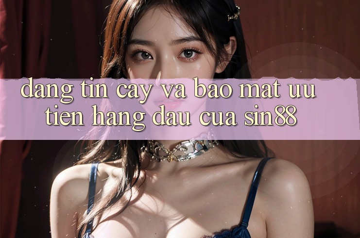 Đáng tin cậy và Bảo Mật: Ưu Tiên Hàng Đầu Của Sin88 Đáng tin cậy và Bảo Mật: Ưu Tiên Hàng Đầu Của Sin88