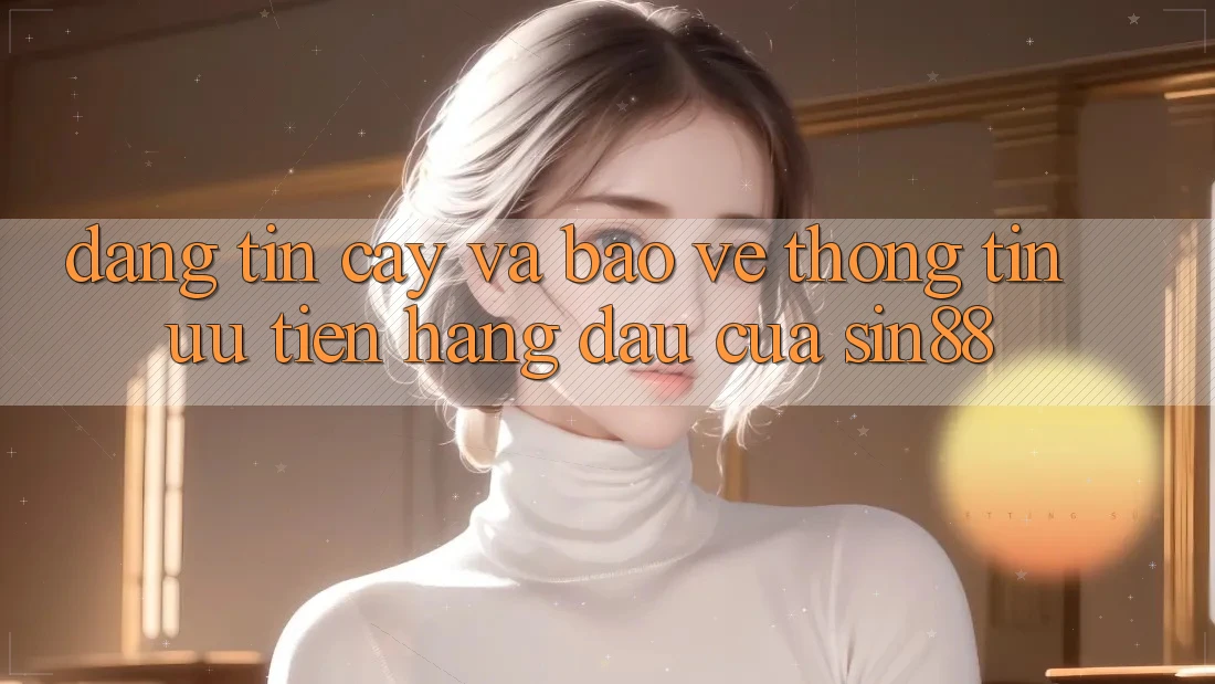 Đáng tin cậy và Bảo vệ thông tin: Ưu Tiên Hàng Đầu Của Sin88