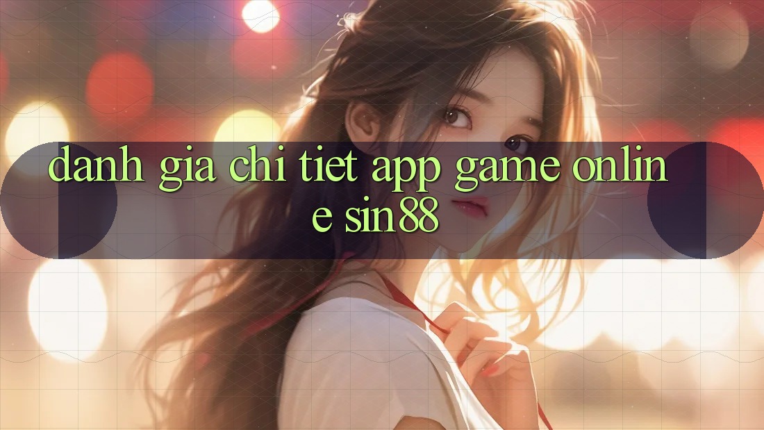 Đánh Giá Chi Tiết App Game Online Sin88
