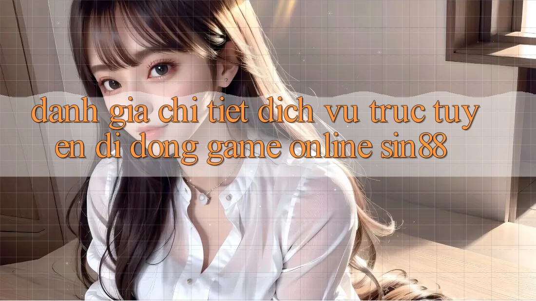 Đánh Giá Chi Tiết Dịch vụ trực tuyến di động Game Online Sin88 Đánh Giá Chi Tiết Dịch vụ trực tuyến di động Game Online Sin88