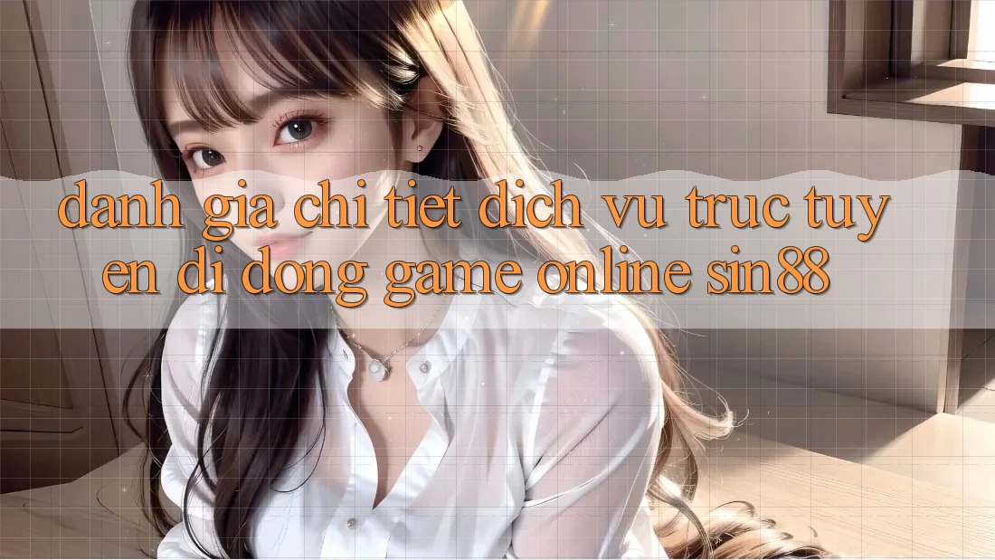 Đánh Giá Chi Tiết Dịch vụ trực tuyến di động Game Online Sin88 Đánh Giá Chi Tiết Dịch vụ trực tuyến di động Game Online Sin88