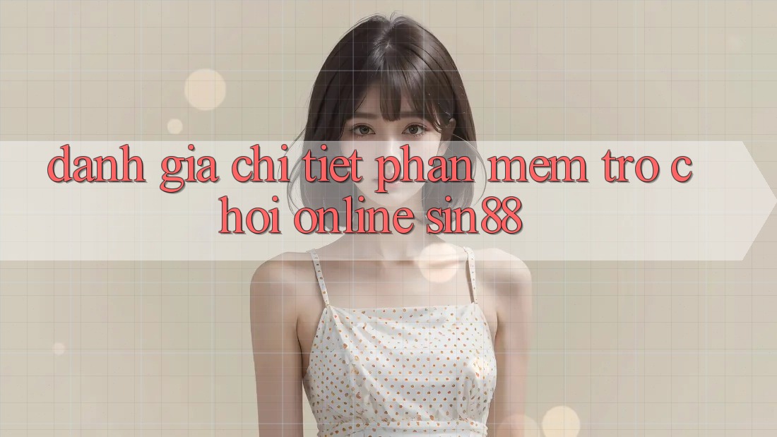 Đánh Giá Chi Tiết Phần mềm Trò chơi Online Sin88 Đánh Giá Chi Tiết Phần mềm Trò chơi Online Sin88