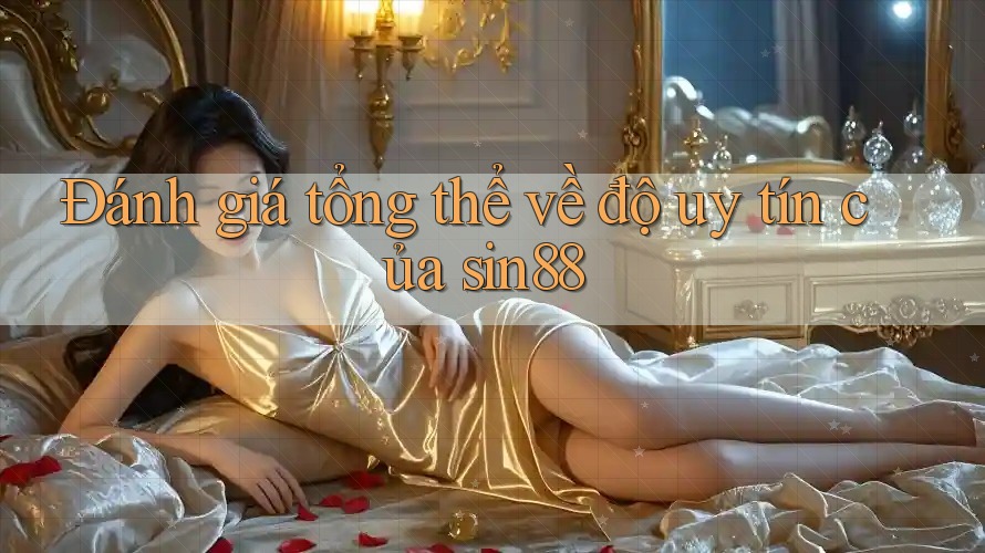 Đánh giá tổng thể về độ uy tín của sin88 Đánh giá tổng thể về độ uy tín của sin88