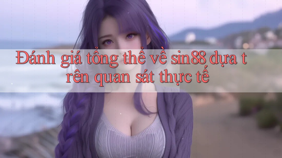 Đánh giá tổng thể về sin88 dựa trên quan sát thực tế Đánh giá tổng thể về sin88 dựa trên quan sát thực tế
