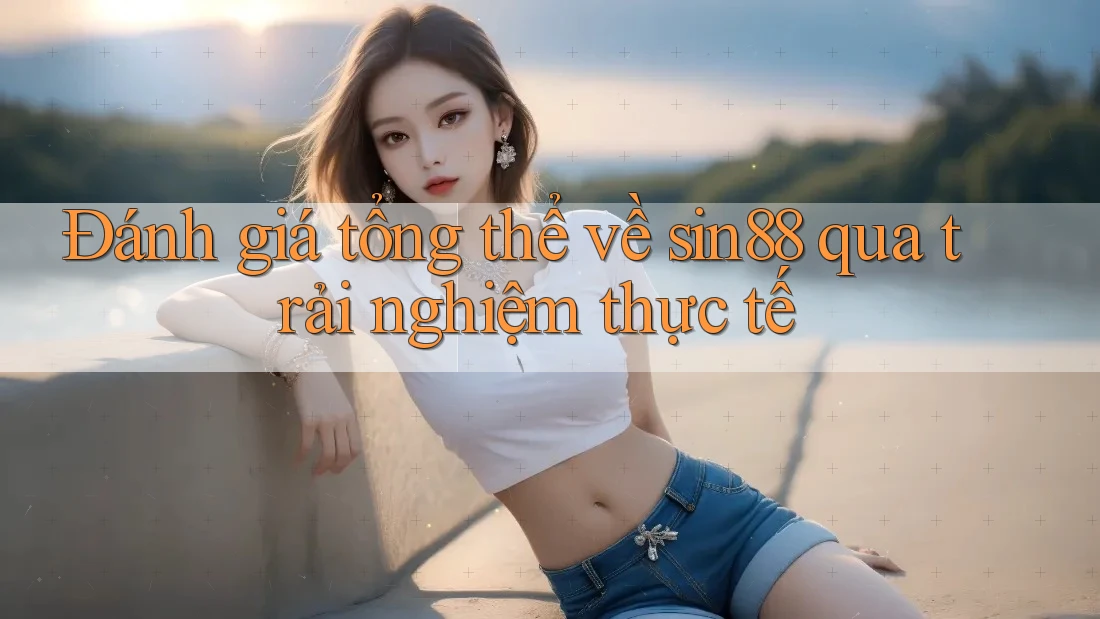 Đánh giá tổng thể về sin88 qua trải nghiệm thực tế Đánh giá tổng thể về sin88 qua trải nghiệm thực tế