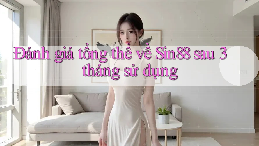 Đánh giá tổng thể về Sin88 sau 3 tháng sử dụng Đánh giá tổng thể về Sin88 sau 3 tháng sử dụng