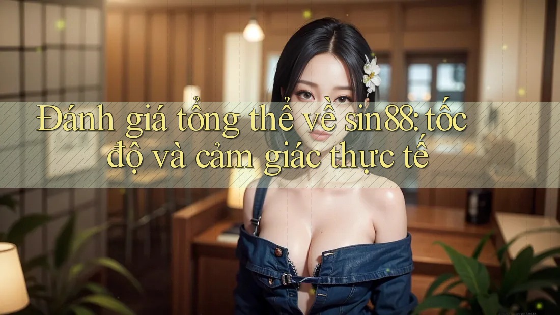 Đánh giá tổng thể về sin88: tốc độ và cảm giác thực tế Đánh giá tổng thể về sin88: tốc độ và cảm giác thực tế