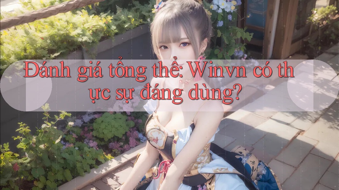 Đánh giá tổng thể: Winvn có thực sự đáng dùng? Đánh giá tổng thể: Winvn có thực sự đáng dùng?