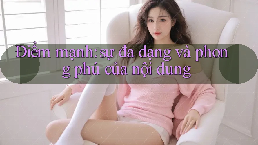 Điểm mạnh: sự đa dạng và phong phú của nội dung