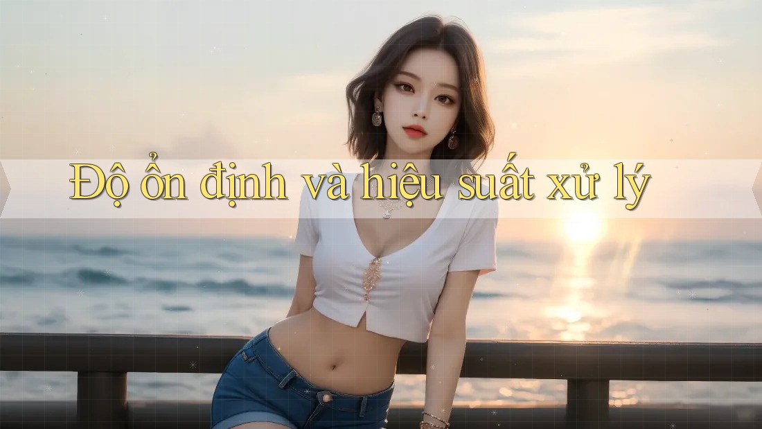 Độ ổn định và hiệu suất xử lý Độ ổn định và hiệu suất xử lý