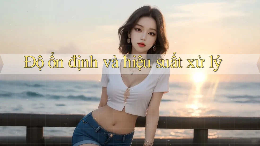 Độ ổn định và hiệu suất xử lý Độ ổn định và hiệu suất xử lý