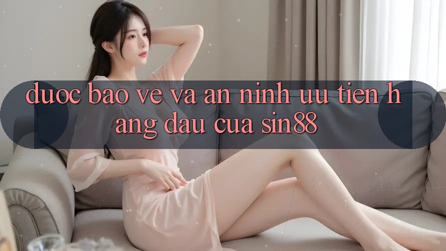 Được bảo vệ và An ninh: Ưu Tiên Hàng Đầu Của Sin88 Được bảo vệ và An ninh: Ưu Tiên Hàng Đầu Của Sin88