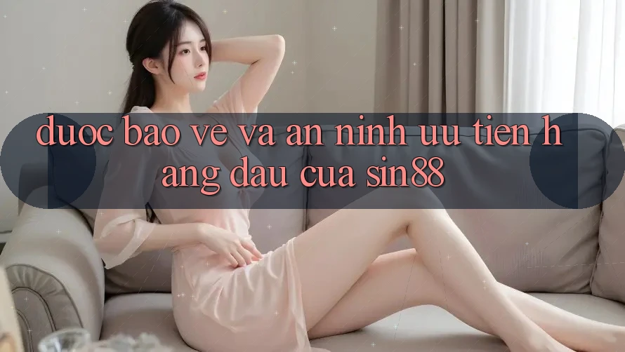 Được bảo vệ và An ninh: Ưu Tiên Hàng Đầu Của Sin88