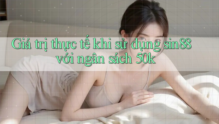 Giá trị thực tế khi sử dụng sin88 với ngân sách 50k Giá trị thực tế khi sử dụng sin88 với ngân sách 50k