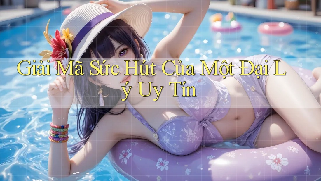 Giải Mã Sức Hút Của Một Đại Lý Uy Tín