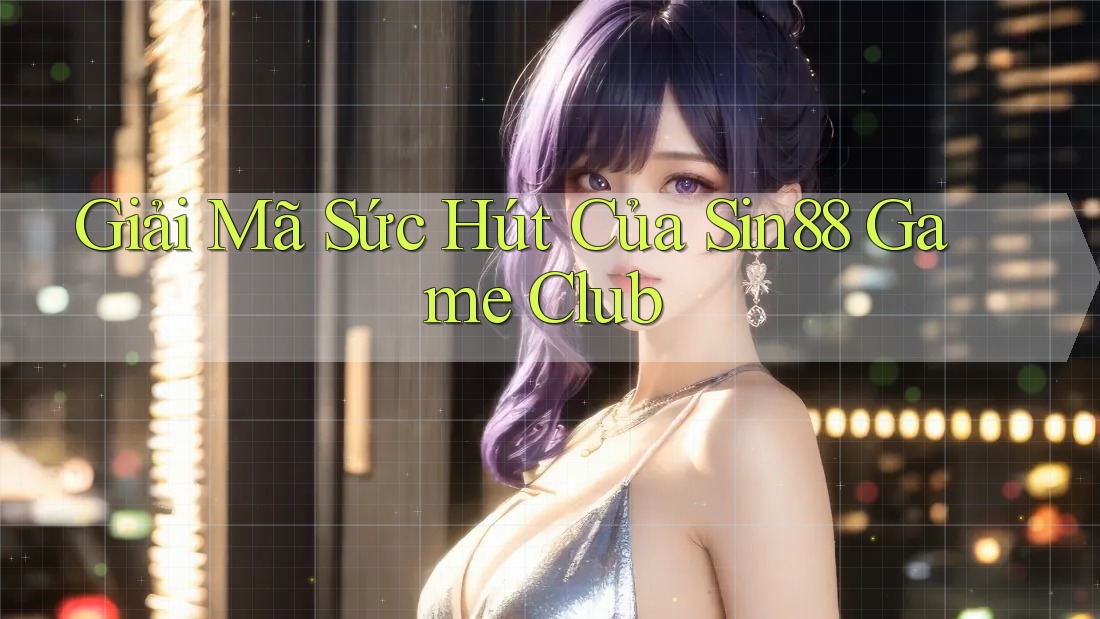 Giải Mã Sức Hút Của Sin88 Game Club Giải Mã Sức Hút Của Sin88 Game Club