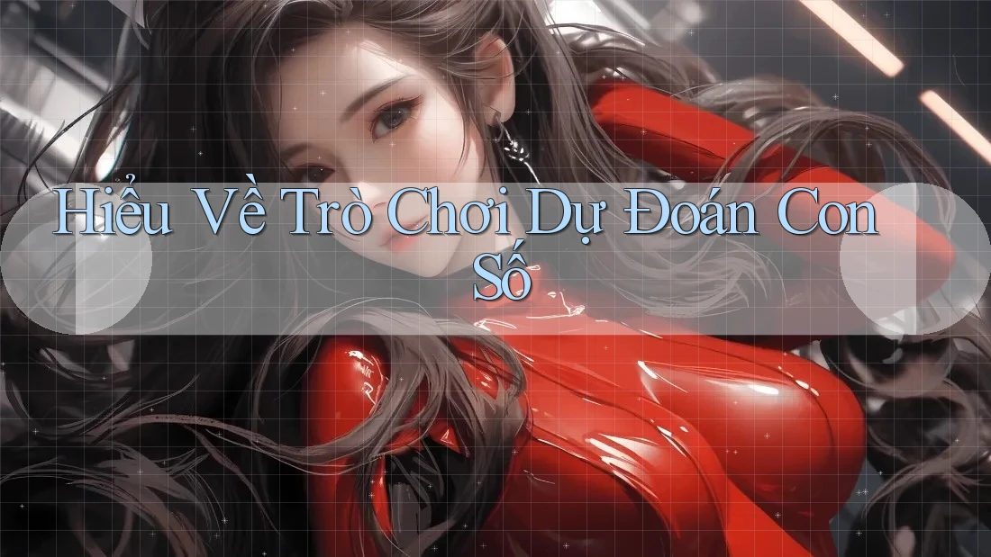 Hiểu Về Trò Chơi Dự Đoán Con Số Hiểu Về Trò Chơi Dự Đoán Con Số
