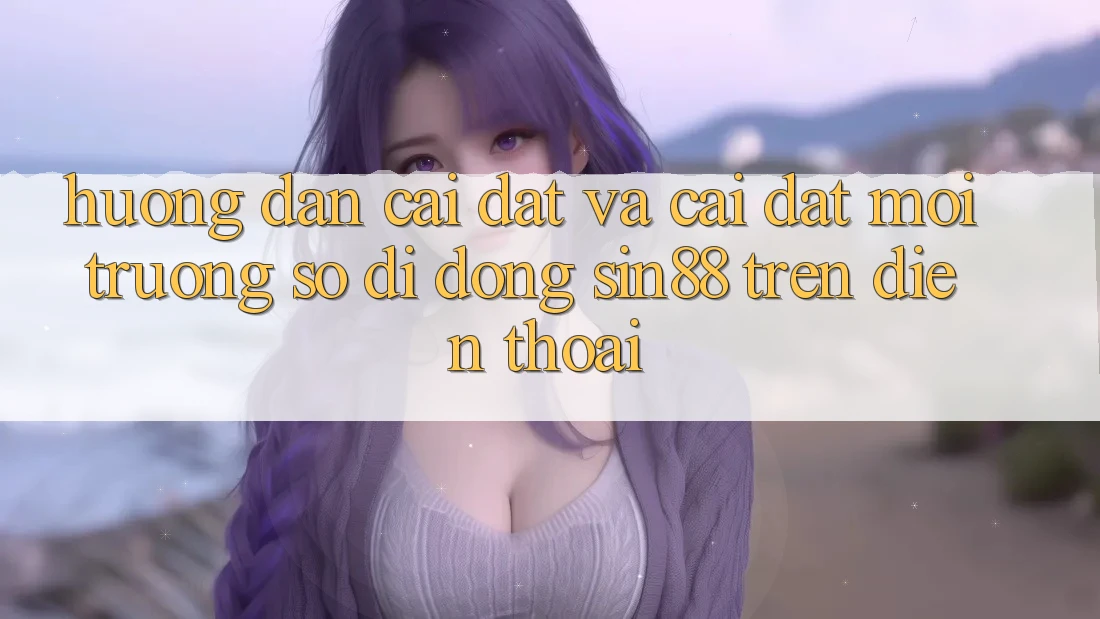 Hướng Dẫn Cài đặt và Cài Đặt Môi trường số di động Sin88 Trên Điện Thoại Hướng Dẫn Cài đặt và Cài Đặt Môi trường số di động Sin88 Trên Điện Thoại