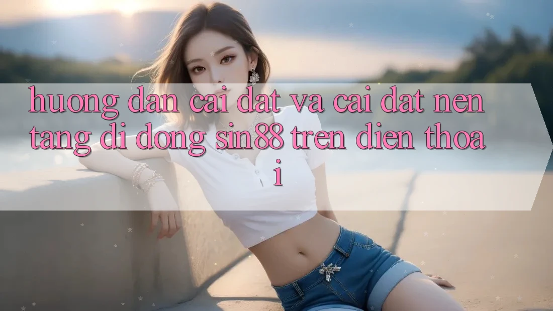 Hướng dẫn Cài đặt và Cài Đặt Nền tảng di động Sin88 Trên Điện Thoại Hướng dẫn Cài đặt và Cài Đặt Nền tảng di động Sin88 Trên Điện Thoại