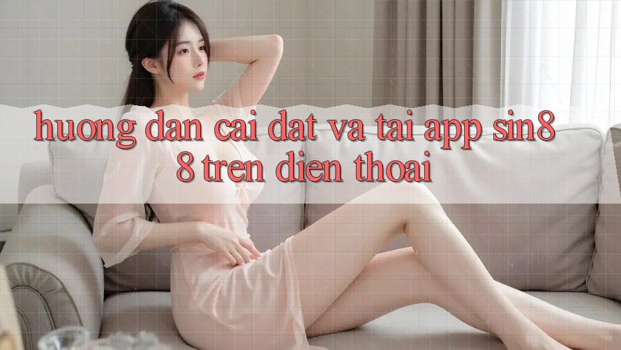 Hướng Dẫn Cài đặt và Tải App Sin88 Trên Điện Thoại Hướng Dẫn Cài đặt và Tải App Sin88 Trên Điện Thoại