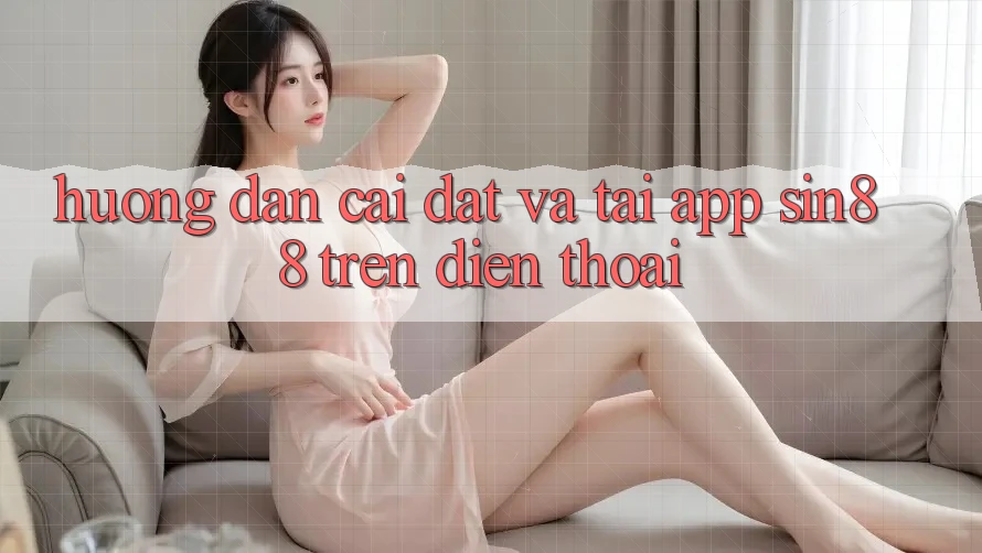 Hướng Dẫn Cài đặt và Tải App Sin88 Trên Điện Thoại Hướng Dẫn Cài đặt và Tải App Sin88 Trên Điện Thoại