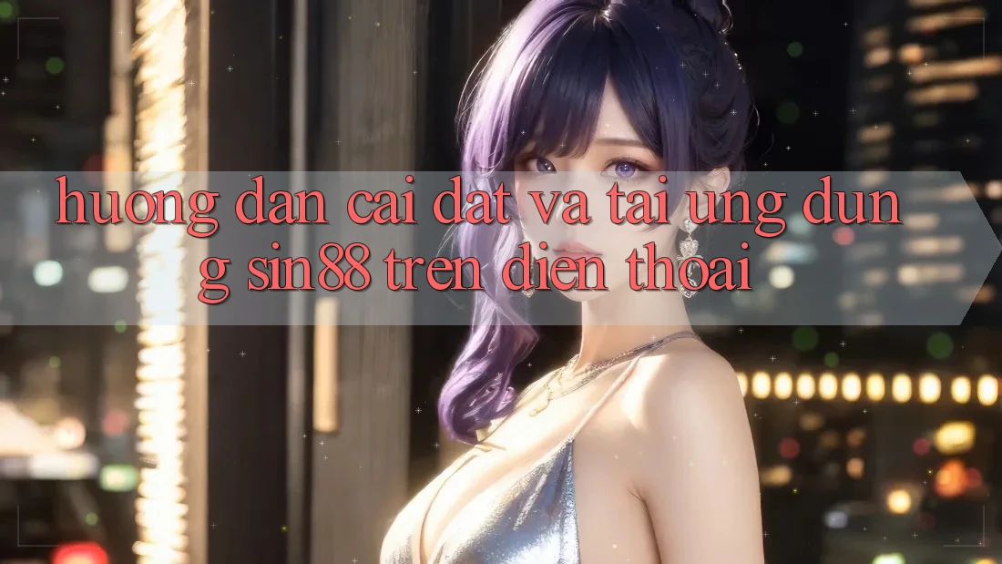 Hướng Dẫn Cài đặt và Tải Ứng dụng Sin88 Trên Điện Thoại Hướng Dẫn Cài đặt và Tải Ứng dụng Sin88 Trên Điện Thoại