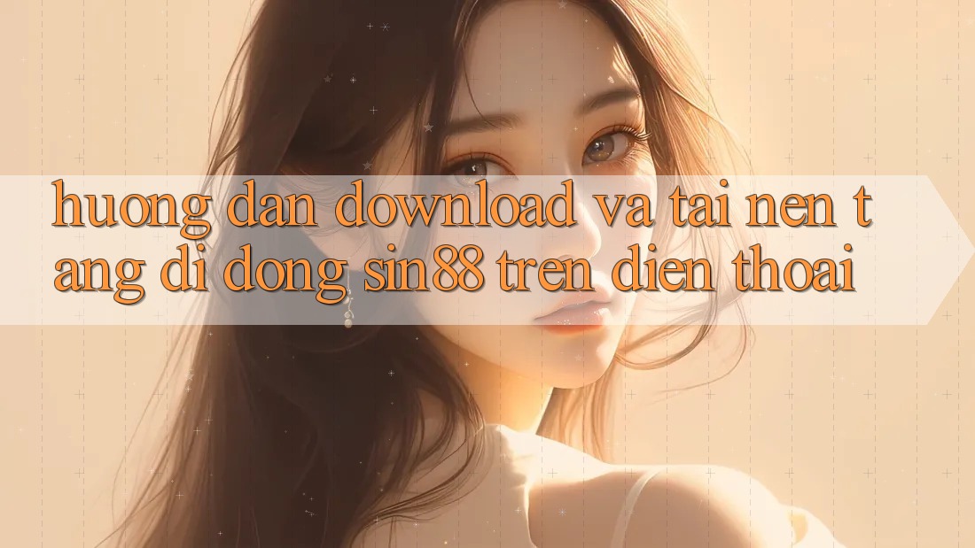 Hướng Dẫn Download và Tải Nền tảng di động Sin88 Trên Điện Thoại Hướng Dẫn Download và Tải Nền tảng di động Sin88 Trên Điện Thoại