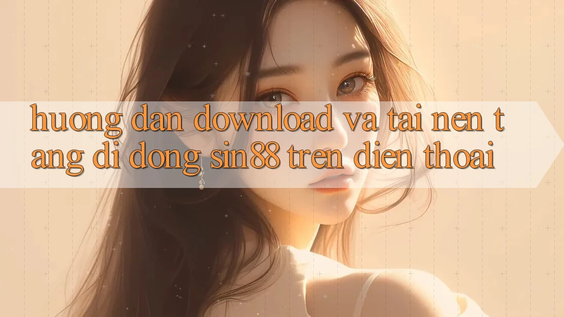 Hướng Dẫn Download và Tải Nền tảng di động Sin88 Trên Điện Thoại Hướng Dẫn Download và Tải Nền tảng di động Sin88 Trên Điện Thoại