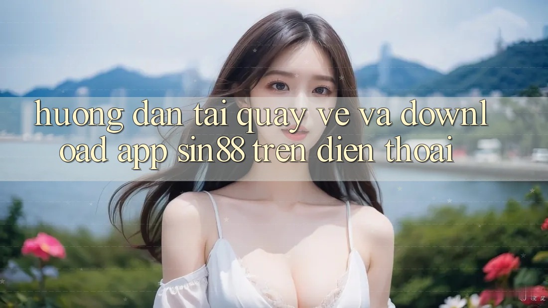 Hướng Dẫn Tải quay về và Download App Sin88 Trên Điện Thoại Hướng Dẫn Tải quay về và Download App Sin88 Trên Điện Thoại