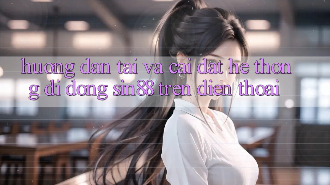Hướng Dẫn Tải và Cài Đặt Hệ thống di động Sin88 Trên Điện Thoại Hướng Dẫn Tải và Cài Đặt Hệ thống di động Sin88 Trên Điện Thoại