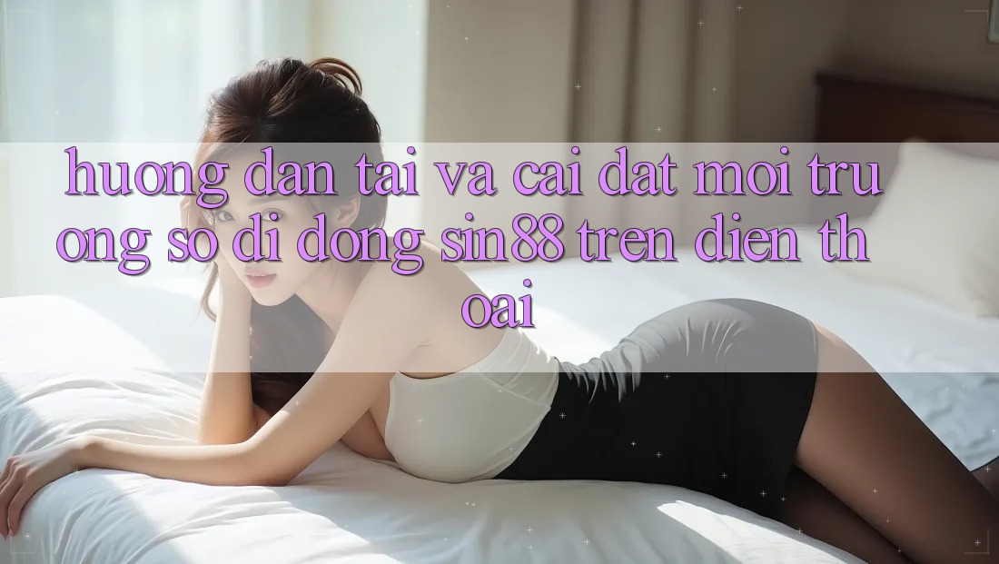 Hướng Dẫn Tải và Cài đặt Môi trường số di động Sin88 Trên Điện Thoại Hướng Dẫn Tải và Cài đặt Môi trường số di động Sin88 Trên Điện Thoại