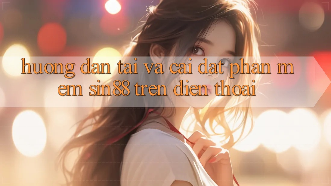 Hướng Dẫn Tải và Cài Đặt Phần mềm Sin88 Trên Điện Thoại Hướng Dẫn Tải và Cài Đặt Phần mềm Sin88 Trên Điện Thoại