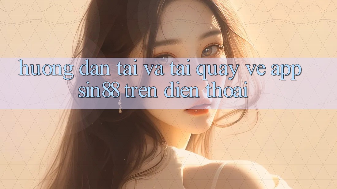 Hướng Dẫn Tải và Tải quay về App Sin88 Trên Điện Thoại Hướng Dẫn Tải và Tải quay về App Sin88 Trên Điện Thoại