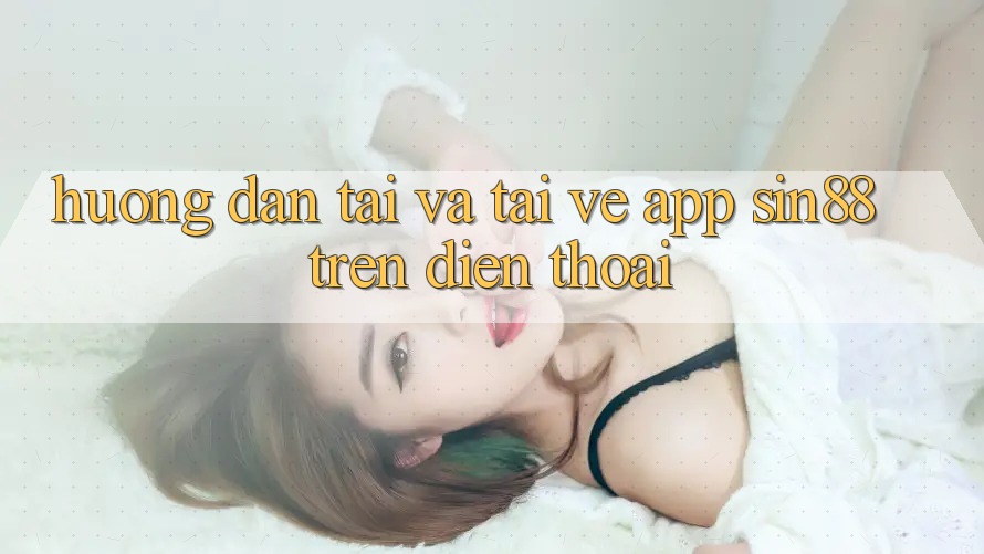 Hướng Dẫn Tải và Tải về App Sin88 Trên Điện Thoại Hướng Dẫn Tải và Tải về App Sin88 Trên Điện Thoại