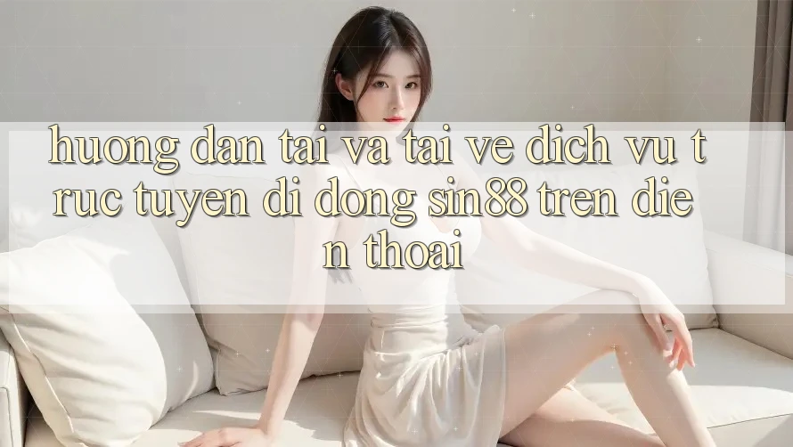 Hướng Dẫn Tải và Tải về Dịch vụ trực tuyến di động Sin88 Trên Điện Thoại Hướng Dẫn Tải và Tải về Dịch vụ trực tuyến di động Sin88 Trên Điện Thoại