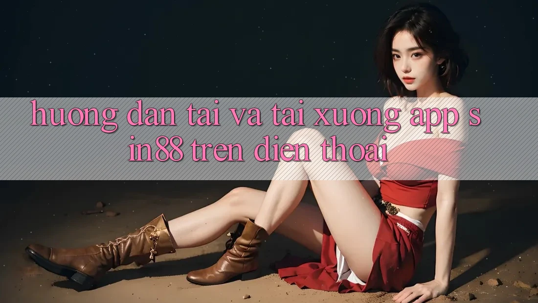 Hướng Dẫn Tải và Tải xuống App Sin88 Trên Điện Thoại
