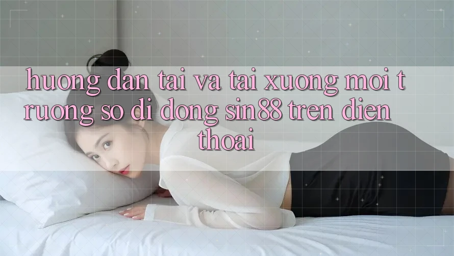 Hướng Dẫn Tải và Tải xuống Môi trường số di động Sin88 Trên Điện Thoại Hướng Dẫn Tải và Tải xuống Môi trường số di động Sin88 Trên Điện Thoại