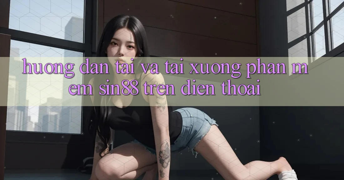 Hướng Dẫn Tải và Tải xuống Phần mềm Sin88 Trên Điện Thoại