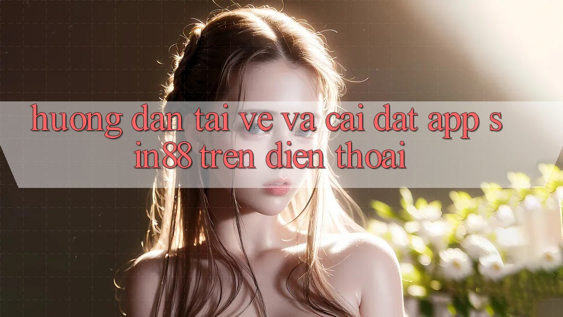 Hướng Dẫn Tải về và Cài Đặt App Sin88 Trên Điện Thoại Hướng Dẫn Tải về và Cài Đặt App Sin88 Trên Điện Thoại