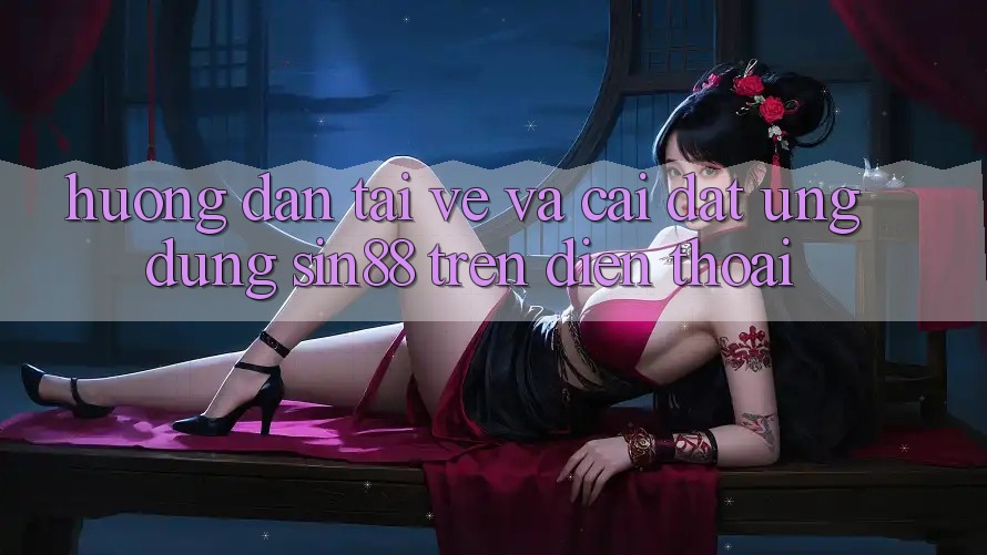 Hướng Dẫn Tải về và Cài Đặt Ứng dụng Sin88 Trên Điện Thoại