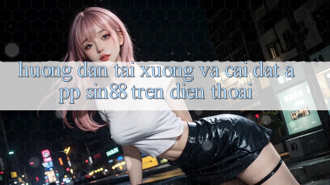 Hướng Dẫn Tải xuống và Cài Đặt App Sin88 Trên Điện Thoại Hướng Dẫn Tải xuống và Cài Đặt App Sin88 Trên Điện Thoại