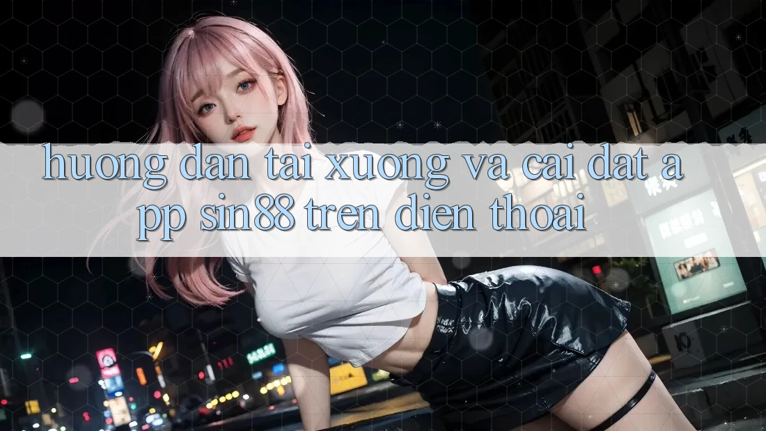 Hướng Dẫn Tải xuống và Cài Đặt App Sin88 Trên Điện Thoại Hướng Dẫn Tải xuống và Cài Đặt App Sin88 Trên Điện Thoại