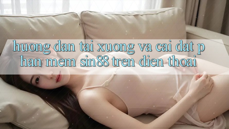 Hướng Dẫn Tải xuống và Cài Đặt Phần mềm Sin88 Trên Điện Thoại Hướng Dẫn Tải xuống và Cài Đặt Phần mềm Sin88 Trên Điện Thoại